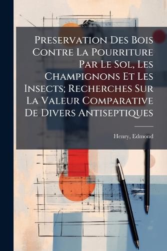 Cover image for Preservation Des Bois Contre La Pourriture Par Le Sol, Les Champignons Et Les Insects; Recherches Sur La Valeur Comparative de Divers Antiseptiques