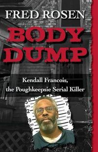 Cover image for Body Dump: Kendall Francois, the Poughkeepsie Serial Killer