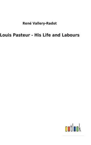 Louis Pasteur - His Life and Labours