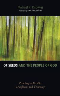 Cover image for Of Seeds and the People of God: Preaching as Parable, Crucifixion, and Testimony