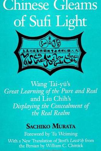 Chinese Gleams of Sufi Light: Wang Tai-yu's Great Learning of the Pure and Real and Liu Chih's Displaying the Concealment of the Real Realm. With a New Translation of Jami's Lawa'ih from the Persian by William C. Chittick