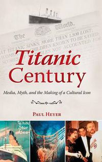 Cover image for Titanic Century: Media, Myth, and the Making of a Cultural Icon