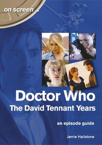 Cover image for Doctor Who - The David Tennant Years. An Episode Guide (On Screen)