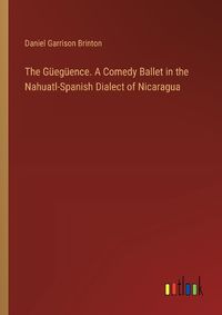 Cover image for The Gueegueence. A Comedy Ballet in the Nahuatl-Spanish Dialect of Nicaragua