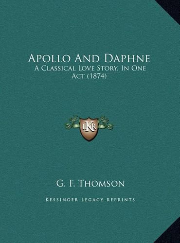 Cover image for Apollo and Daphne Apollo and Daphne: A Classical Love Story, in One Act (1874) a Classical Love Story, in One Act (1874)