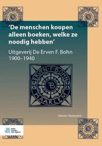 Cover image for 'de Menschen Koopen Alleen Boeken, Welke Ze Noodig Hebben': Uitgeverij de Erven F. Bohn, 1900-1940