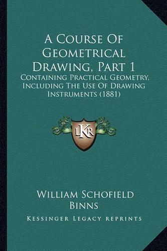 A Course of Geometrical Drawing, Part 1: Containing Practical Geometry, Including the Use of Drawing Instruments (1881)