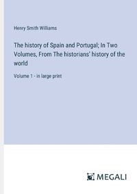 Cover image for The history of Spain and Portugal; In Two Volumes, From The historians' history of the world