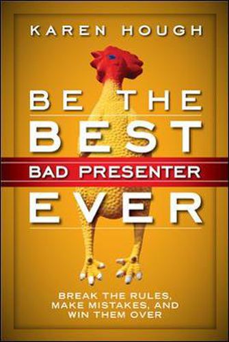 Be the Best Bad Presenter Ever: Break the Rules, Make Mistakes, and Win Them Over