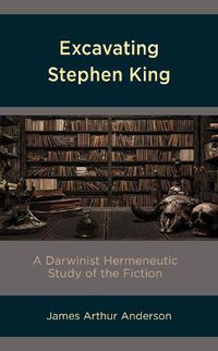 Cover image for Excavating Stephen King: A Darwinist Hermeneutic Study of the Fiction