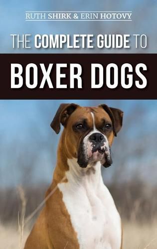 Cover image for The Complete Guide to Boxer Dogs: Choosing, Raising, Training, Feeding, Exercising, and Loving Your New Boxer Puppy