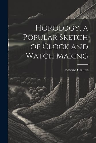 Cover image for Horology, a Popular Sketch of Clock and Watch Making