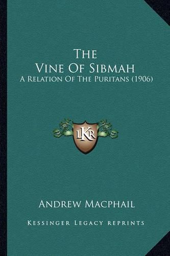 Cover image for The Vine of Sibmah the Vine of Sibmah: A Relation of the Puritans (1906) a Relation of the Puritans (1906)