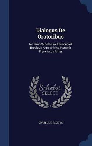 Cover image for Dialogus de Oratoribus: In Usum Scholarum Recognovit Brevique Annotatione Instruxit Franciscus Ritter