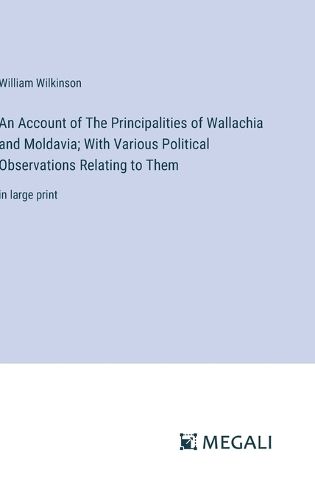 An Account of The Principalities of Wallachia and Moldavia; With Various Political Observations Relating to Them