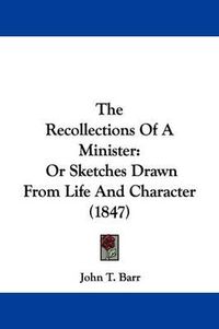 Cover image for The Recollections Of A Minister: Or Sketches Drawn From Life And Character (1847)