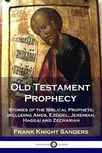 Cover image for Old Testament Prophecy: Stories of the Biblical Prophets, including Amos, Ezekiel, Jeremiah, Haggai and Zechariah