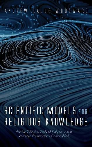 Cover image for Scientific Models for Religious Knowledge: Are the Scientific Study of Religion and a Religious Epistemology Compatible?