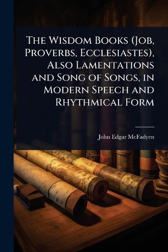Cover image for The Wisdom Books (Job, Proverbs, Ecclesiastes), Also Lamentations and Song of Songs, in Modern Speech and Rhythmical Form