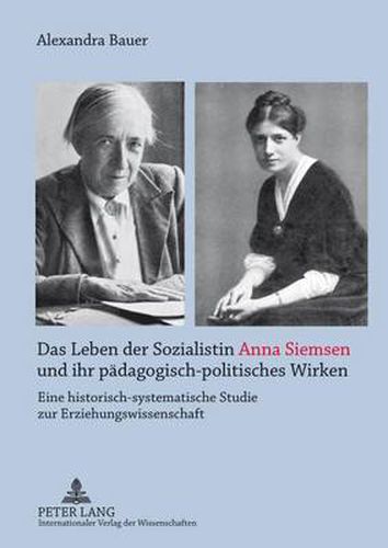 Das Leben Der Sozialistin Anna Siemsen Und Ihr Paedagogisch-Politisches Wirken: Eine Historisch-Systematische Studie Zur Erziehungswissenschaft