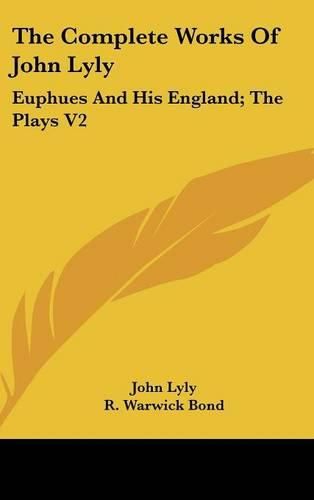 The Complete Works Of John Lyly: Euphues And His England; The Plays V2