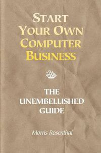 Cover image for Start Your Own Computer Business: Building a Successful PC Repair and Service Business by Supporting Customers and Managing Money