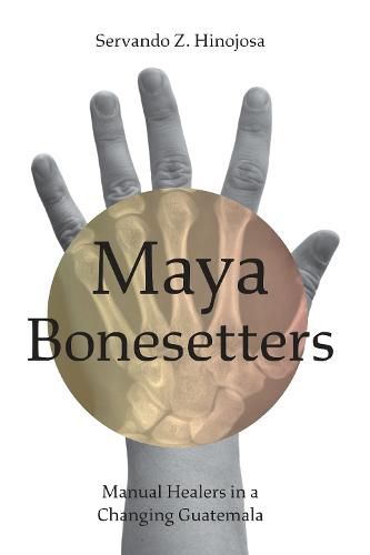 Cover image for Maya Bonesetters: Manual Healers in a Changing Guatemala