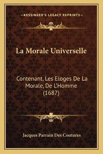 Cover image for La Morale Universelle: Contenant, Les Eloges de La Morale, de L'Homme (1687)