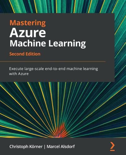 Mastering Azure Machine Learning: Execute large-scale end-to-end machine learning with Azure