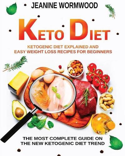 Keto Diet: Ketogenic Diet Explained And Easy Weight Loss Recipes For 