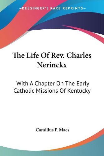 Cover image for The Life of REV. Charles Nerinckx: With a Chapter on the Early Catholic Missions of Kentucky