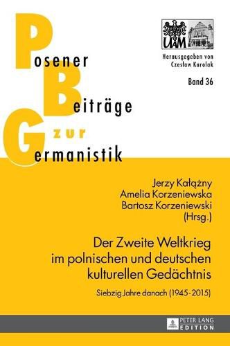 Der Zweite Weltkrieg Im Polnischen Und Deutschen Kulturellen Gedaechtnis: Siebzig Jahre Danach (1945-2015)