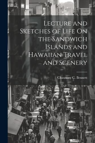 Cover image for Lecture and Sketches of Life On the Sandwich Islands and Hawaiian Travel and Scenery