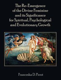 Cover image for The Re-Emergence of the Divine Feminine and its Significance for Spiritual, Psychological and Evolutionary Growth