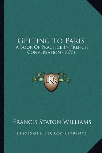 Cover image for Getting to Paris: A Book of Practice in French Conversation (1875)