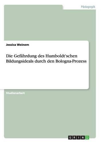 Cover image for Die Gefahrdung des Humboldt'schen Bildungsideals durch den Bologna-Prozess