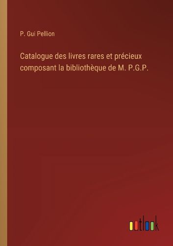 Cover image for Catalogue des livres rares et precieux composant la bibliotheque de M. P.G.P.