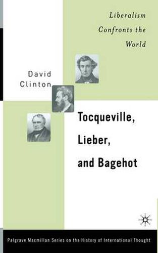 Cover image for Tocqueville, Lieber, and Bagehot: Liberalism Confronts the World