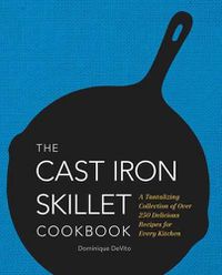 Cover image for The Cast Iron Skillet Cookbook: A Tantalizing Collection of Over 200 Delicious Recipes for Every Kitchen