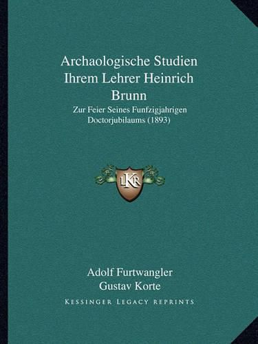 Archaologische Studien Ihrem Lehrer Heinrich Brunn: Zur Feier Seines Funfzigjahrigen Doctorjubilaums (1893)