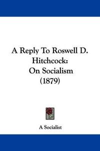 Cover image for A Reply to Roswell D. Hitchcock: On Socialism (1879)