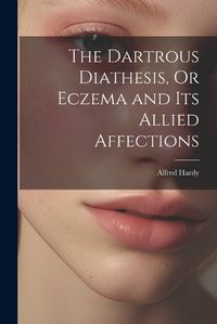 Cover image for The Dartrous Diathesis, Or Eczema and Its Allied Affections