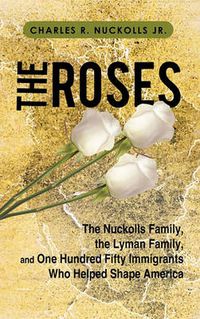 Cover image for The Roses: The Nuckolls Family, the Lyman Family, and One Hundred Fifty Immigrants Who Helped Shape America