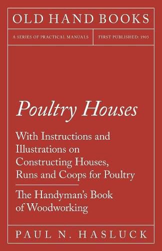 Cover image for Poultry Houses - With Instructions and Illustrations on Constructing Houses, Runs and Coops for Poultry - The Handyman's Book of Woodworking