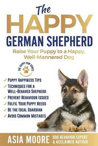 Cover image for The Happy German Shepherd: Raise Your Puppy to a Happy, Well-Mannered dog