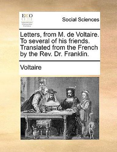Cover image for Letters, from M. de Voltaire. to Several of His Friends. Translated from the French by the REV. Dr. Franklin.