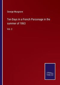 Cover image for Ten Days in a French Parsonage in the summer of 1863: Vol. 2