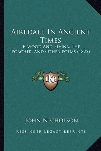 Airedale in Ancient Times: Elwood and Elvina, the Poacher, and Other Poems (1825)