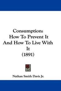 Cover image for Consumption: How to Prevent It and How to Live with It (1891)