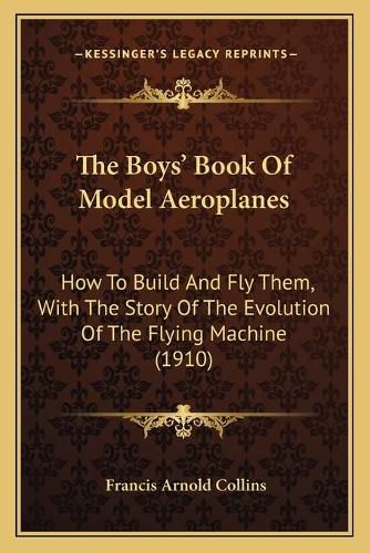 Cover image for The Boys' Book of Model Aeroplanes: How to Build and Fly Them, with the Story of the Evolution of the Flying Machine (1910)